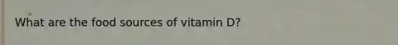 What are the food sources of vitamin D?