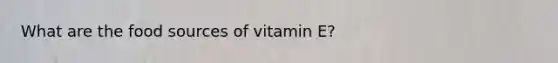 What are the food sources of vitamin E?