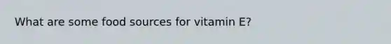 What are some food sources for vitamin E?