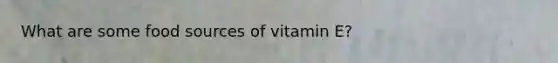 What are some food sources of vitamin E?