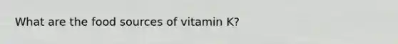 What are the food sources of vitamin K?