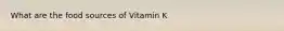 What are the food sources of Vitamin K