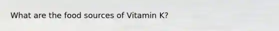 What are the food sources of Vitamin K?