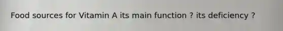 Food sources for Vitamin A its main function ? its deficiency ?