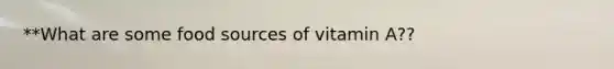 **What are some food sources of vitamin A??