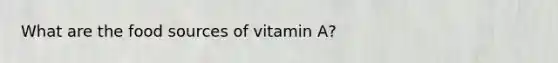 What are the food sources of vitamin A?