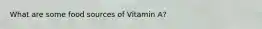 What are some food sources of Vitamin A?