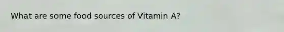 What are some food sources of Vitamin A?