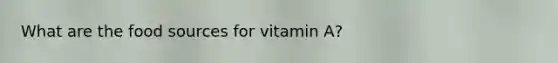 What are the food sources for vitamin A?