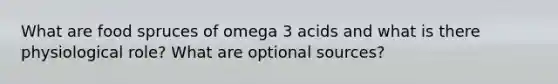 What are food spruces of omega 3 acids and what is there physiological role? What are optional sources?