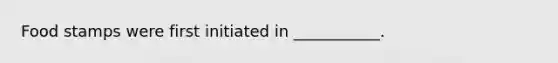 Food stamps were first initiated in ___________.
