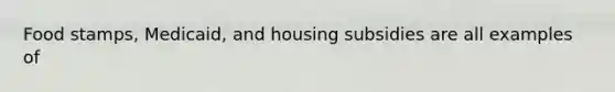 Food stamps, Medicaid, and housing subsidies are all examples of