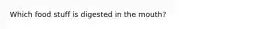 Which food stuff is digested in the mouth?