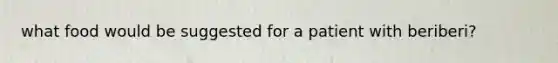 what food would be suggested for a patient with beriberi?