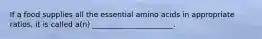 If a food supplies all the essential amino acids in appropriate ratios, it is called a(n) ______________________.