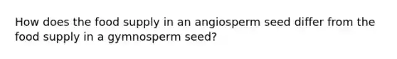 How does the food supply in an angiosperm seed differ from the food supply in a gymnosperm seed?