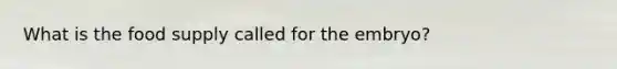 What is the food supply called for the embryo?