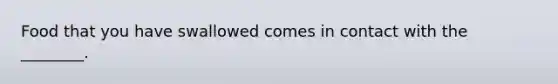 Food that you have swallowed comes in contact with the ________.