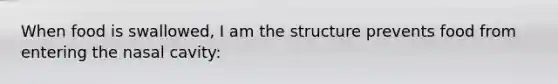 When food is swallowed, I am the structure prevents food from entering the nasal cavity: