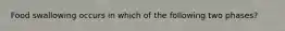 Food swallowing occurs in which of the following two phases?