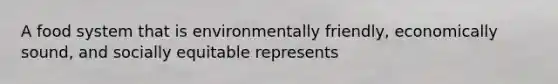 A food system that is environmentally friendly, economically sound, and socially equitable represents