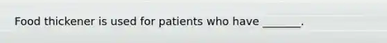 Food thickener is used for patients who have _______.