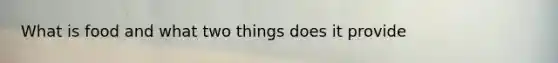 What is food and what two things does it provide