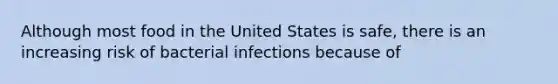 Although most food in the United States is safe, there is an increasing risk of bacterial infections because of