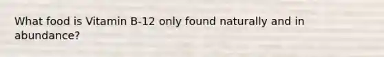What food is Vitamin B-12 only found naturally and in abundance?