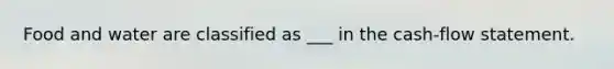 Food and water are classified as ___ in the cash-flow statement.