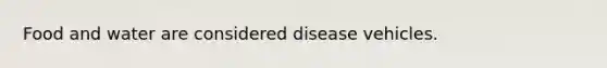 Food and water are considered disease vehicles.