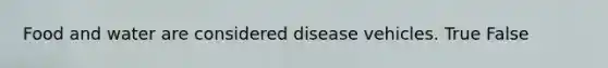 Food and water are considered disease vehicles. True False