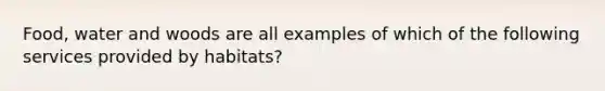 Food, water and woods are all examples of which of the following services provided by habitats?