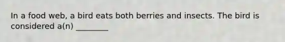 In a food web, a bird eats both berries and insects. The bird is considered a(n) ________