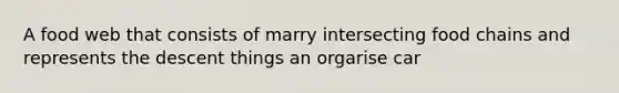 A food web that consists of marry intersecting food chains and represents the descent things an orgarise car