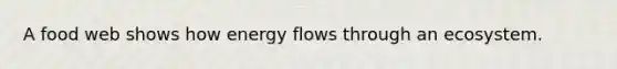 A food web shows how <a href='https://www.questionai.com/knowledge/kwLSHuYdqg-energy-flow' class='anchor-knowledge'>energy flow</a>s through an ecosystem.