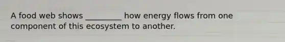 A food web shows _________ how energy flows from one component of this ecosystem to another.