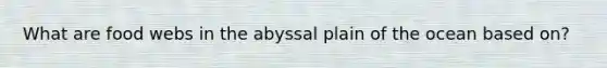 What are food webs in the abyssal plain of the ocean based on?