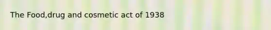 The Food,drug and cosmetic act of 1938