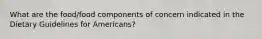 What are the food/food components of concern indicated in the Dietary Guidelines for Americans?