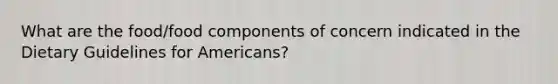 What are the food/food components of concern indicated in the Dietary Guidelines for Americans?