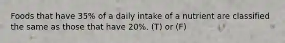 Foods that have 35% of a daily intake of a nutrient are classified the same as those that have 20%. (T) or (F)