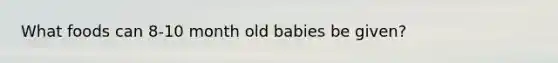 What foods can 8-10 month old babies be given?