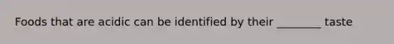 Foods that are acidic can be identified by their ________ taste