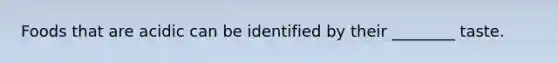 Foods that are acidic can be identified by their ________ taste.