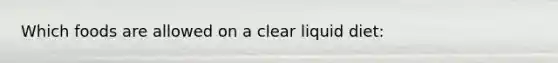 Which foods are allowed on a clear liquid diet: