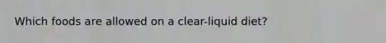 Which foods are allowed on a clear-liquid diet?