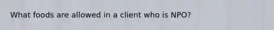 What foods are allowed in a client who is NPO?