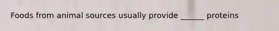 Foods from animal sources usually provide ______ proteins