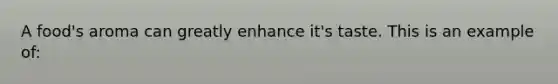 A food's aroma can greatly enhance it's taste. This is an example of: